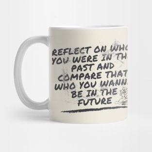 Reflect on who you were in the past and compare that who you wanna be in the future Mug